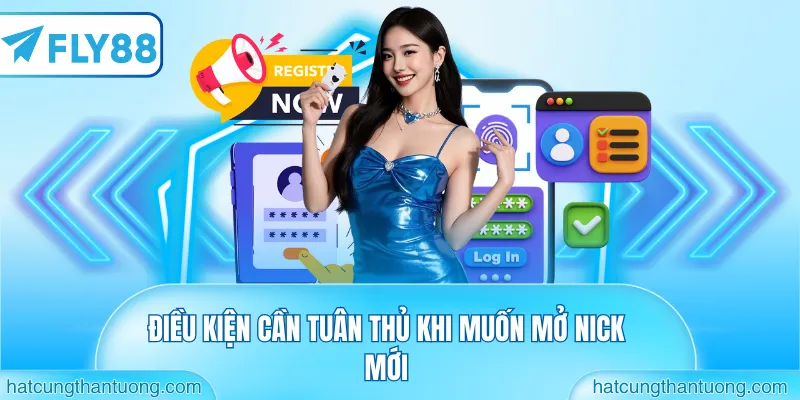 Điều kiện cần tuân thủ khi muốn mở nick mới