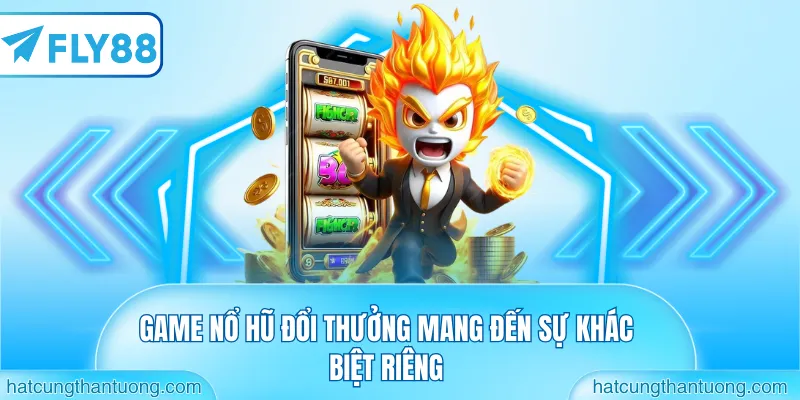 Game nổ hũ đổi thưởng mang đến sự khác biệt riêng