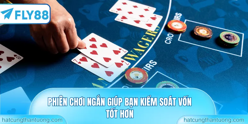 Phiên chơi ngắn giúp bạn kiểm soát vốn tốt hơn